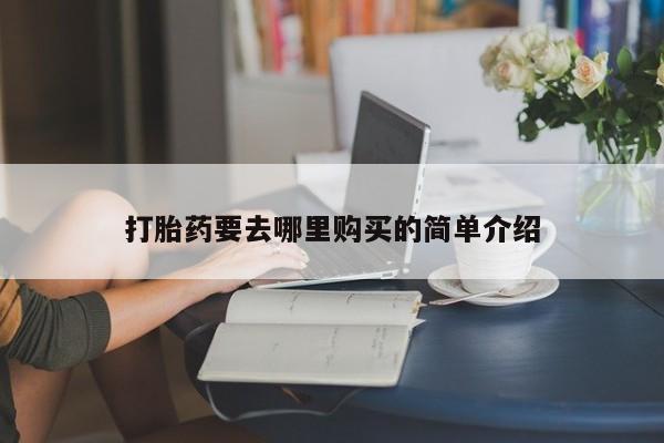 私人卖打胎药怎么处理打胎药要去哪里购买的简单介绍