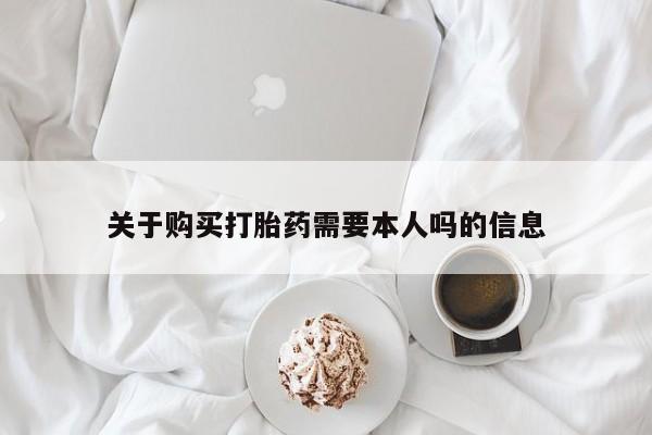 私人卖打胎药怎么处理关于购买打胎药需要本人吗的信息