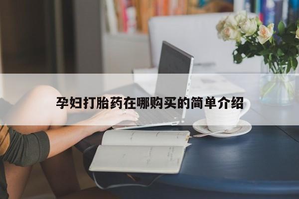 私人卖打胎药怎么处理孕妇打胎药在哪购买的简单介绍