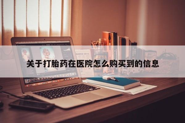 私人卖打胎药怎么处理关于打胎药在医院怎么购买到的信息