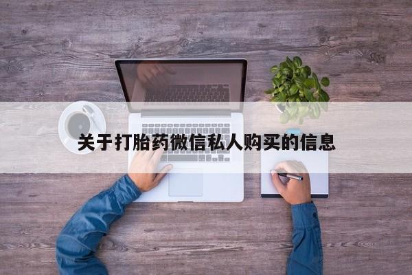 私人卖打胎药怎么处理关于打胎药微信私人购买的信息