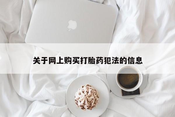 私人卖打胎药怎么处理关于网上购买打胎药犯法的信息
