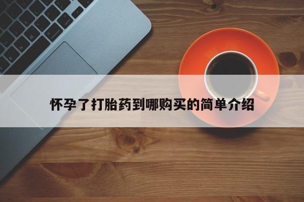 私人卖打胎药怎么处理怀孕了打胎药到哪购买的简单介绍