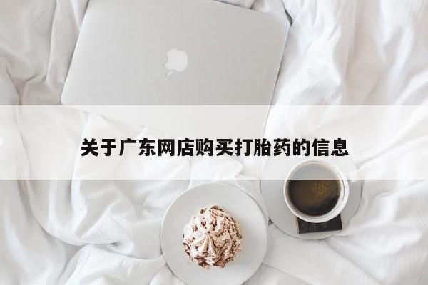 私人卖打胎药怎么处理关于广东网店购买打胎药的信息