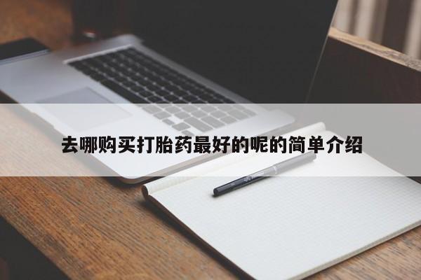 私人卖打胎药怎么处理去哪购买打胎药最好的呢的简单介绍