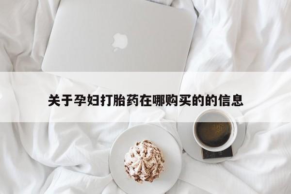 私人卖打胎药怎么处理关于孕妇打胎药在哪购买的的信息