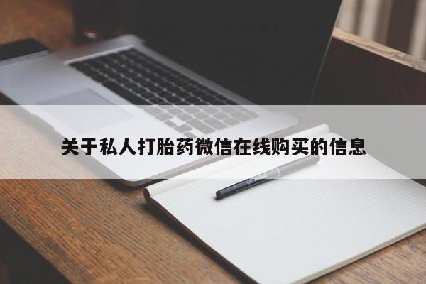 私人卖打胎药怎么处理关于私人打胎药微信在线购买的信息